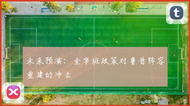 未来预演：全华班政策对鲁晋阵容重建的冲击