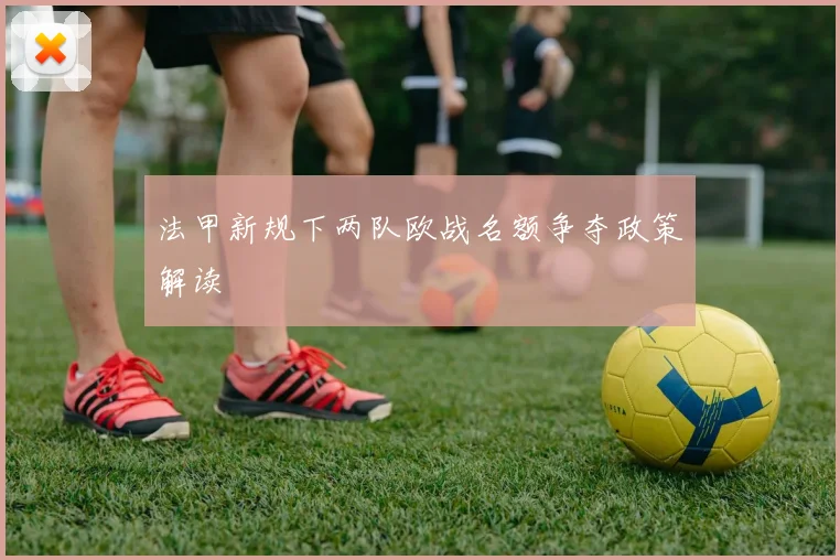 法甲新规下两队欧战名额争夺政策解读
