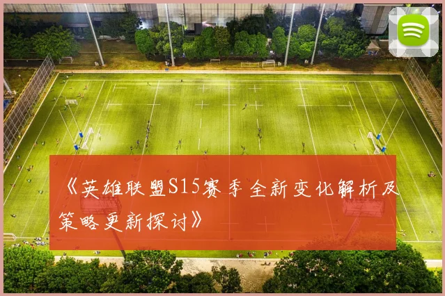 《英雄联盟S15赛季全新变化解析及策略更新探讨》
