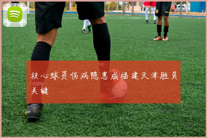 核心球员伤病隐患成福建天津胜负关键