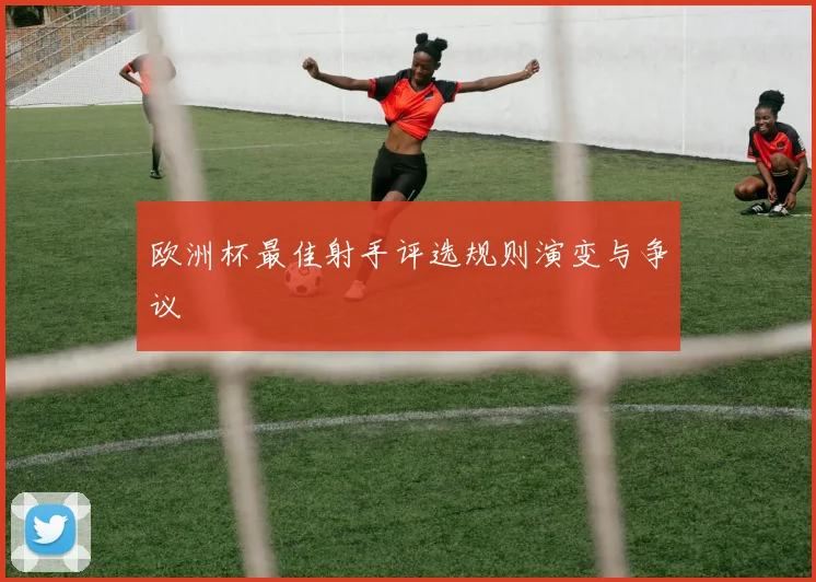 欧洲杯最佳射手评选规则演变与争议