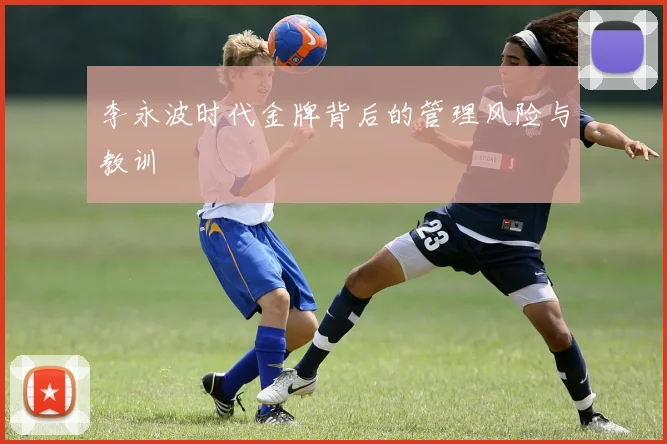 李永波时代金牌背后的管理风险与教训