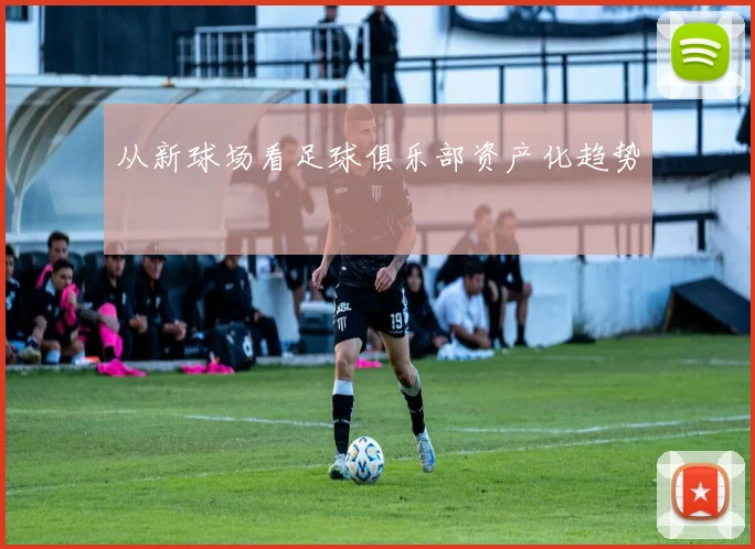 从新球场看足球俱乐部资产化趋势