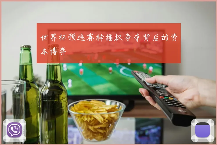 世界杯预选赛转播权争夺背后的资本博弈