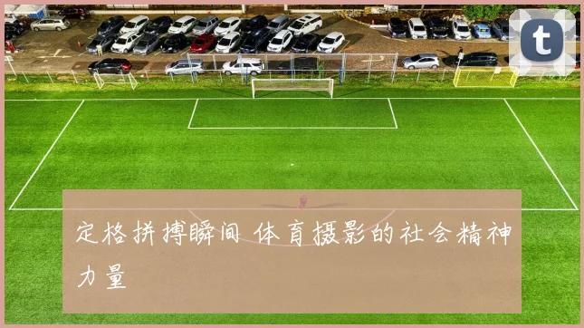 定格拼搏瞬间 体育摄影的社会精神力量