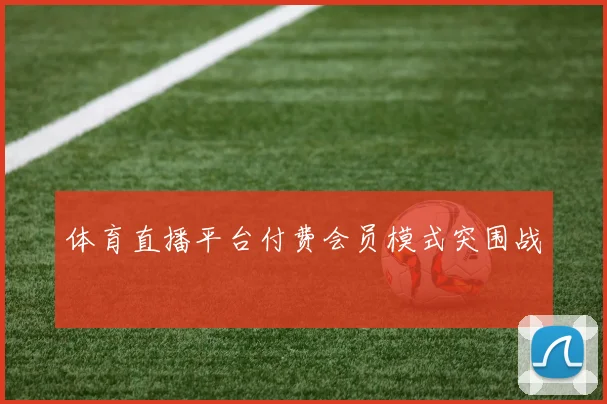 体育直播平台付费会员模式突围战