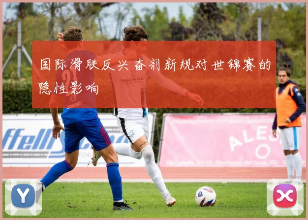国际滑联反兴奋剂新规对世锦赛的隐性影响
