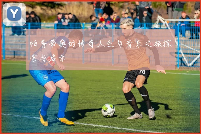 帕普蒂奥的传奇人生与音乐之旅探索与启示