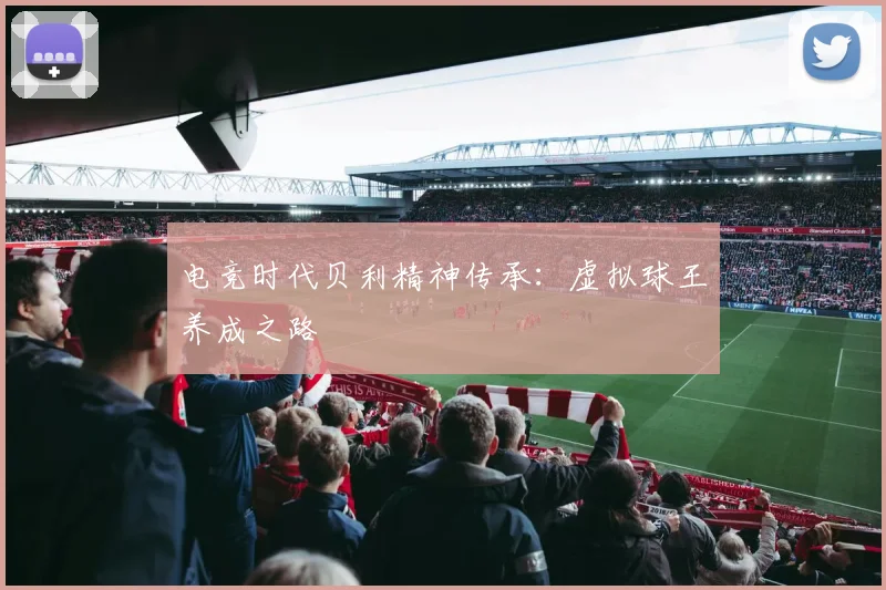 电竞时代贝利精神传承：虚拟球王养成之路