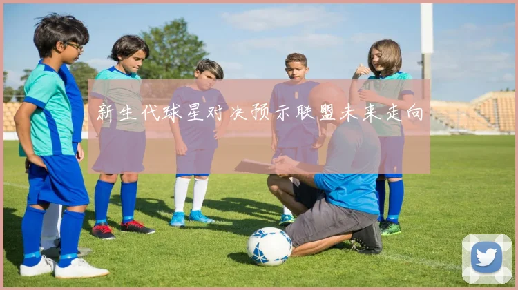 新生代球星对决预示联盟未来走向