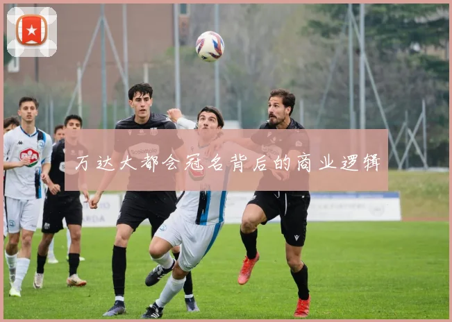 万达大都会冠名背后的商业逻辑