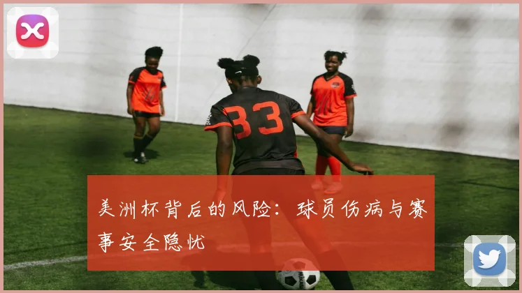 美洲杯背后的风险：球员伤病与赛事安全隐忧