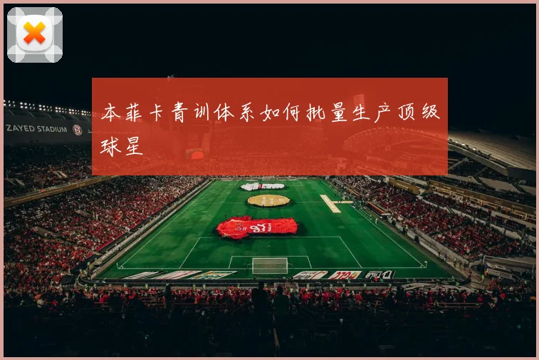本菲卡青训体系如何批量生产顶级球星