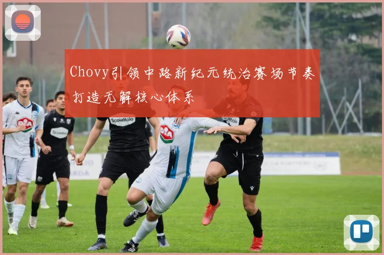 Chovy引领中路新纪元统治赛场节奏打造无解核心体系