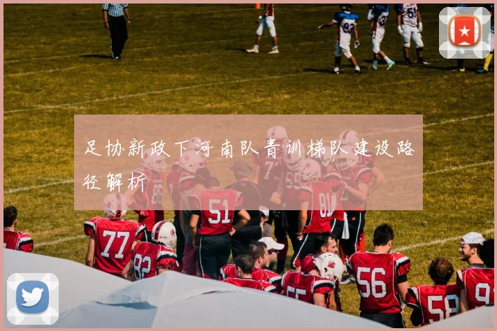足协新政下河南队青训梯队建设路径解析