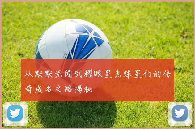 从默默无闻到耀眼星光球星们的传奇成名之路揭秘